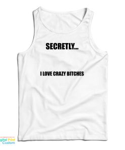 Secretly I Love Crazy Bitches Tank Top Secretly I Love Crazy Bitches Tank Top