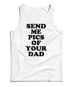 Send Me Pics of Your Dad Tank Top For UNISEX Send Me Pics of Your Dad Tank Top For UNISEX