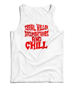 Serial Killer Documentary And Chill Tank Top Serial Killer Documentary And Chill Tank Top