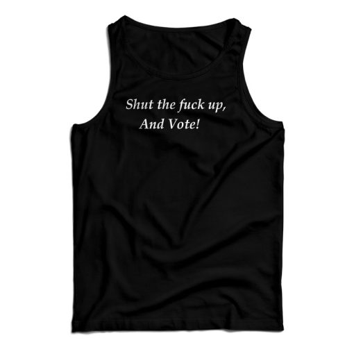 Shut The Fuck Up And Vote Tank Top For UNISEX