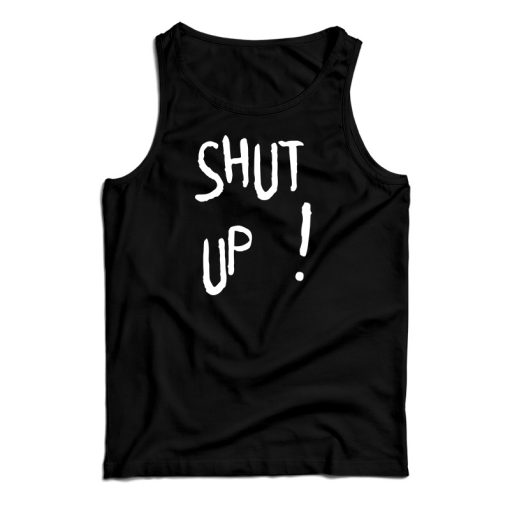 Shut Up Tank Top Size S, M, L, XL, 2XL For UNISEX