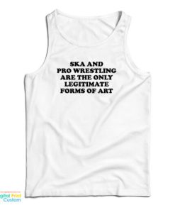 Ska And Pro Wrestling Are The Only Legitimate Forms Of Art Tank Top