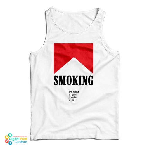 Smoking You Smoke To Enjoy I Smoke To Die Tank Top For UNISEX