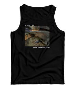 So Here I Am Doing Everything I Can Tank