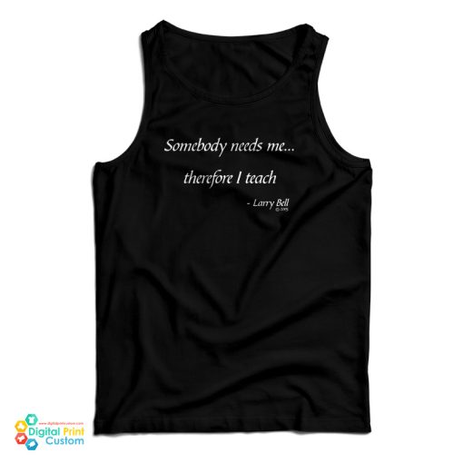 Somebody Needs Me Therefore I Teach Tank Top