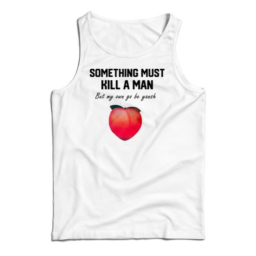 Something Must Kill A Man But My Own Go Be Yansh Tank Top