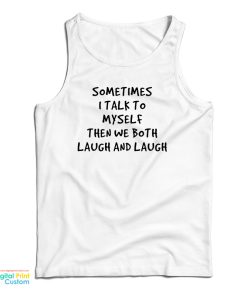 Sometimes I Talk To Myself Then We Both Laugh And Laugh Tank Top