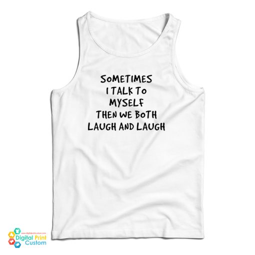 Sometimes I Talk To Myself Then We Both Laugh And Laugh Tank Top