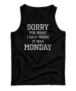 Sorry For What I Said When It Was Monday Tank Top For UNISEX