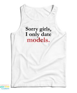 Sorry Girls I Only Date Models Tank Top