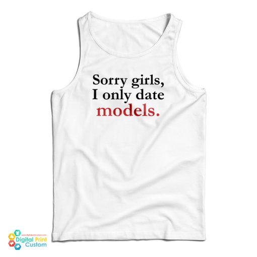 Sorry Girls I Only Date Models Tank Top