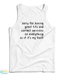 Sorry Having Great Tits And Correct Opinions On Everything As If It’s My Fault Tank Top