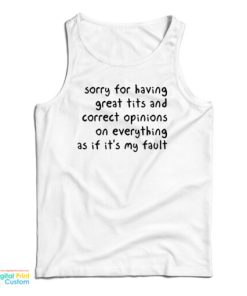 Sorry Having Great Tits And Correct Opinions On Everything As If It’s My Fault Tank Top