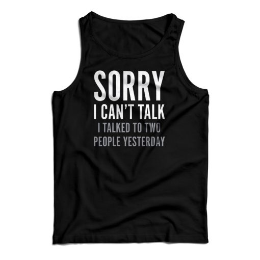 Sorry I Can’t Talk I Talked To Two People Yesterday Tank Top For UNISEX