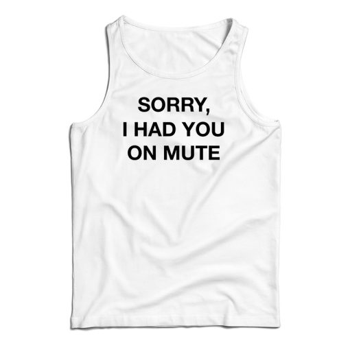 Sorry I Had You On Mute Tank Top For UNISEX