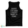 Sorry I’m Late I Didn’t Want To Come Funny Tank Top For UNISEX