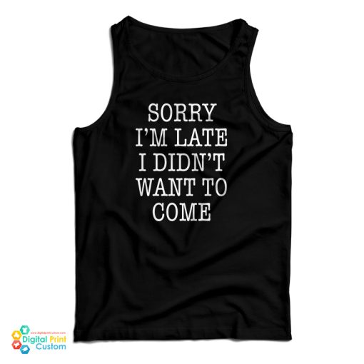 Sorry I’m Late I Didn’t Want To Come Funny Tank Top For UNISEX