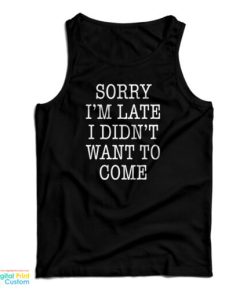 Sorry I’m Late I Didn’t Want To Come Funny Tank Top For UNISEX