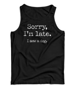 Sorry I’m Late I Saw A Dog Tank Top For UNISEX Sorry I’m Late I Saw A Dog Tank Top For UNISEX