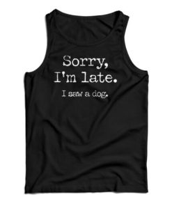 Sorry I’m Late I Saw A Dog Tank Top For UNISEX