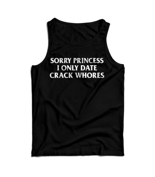 Sorry Princess I Only Date Crack Whores Tank Top For UNISEX