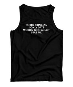 Sorry Princess I Only Date Women Who Might Stab Me Tank Top