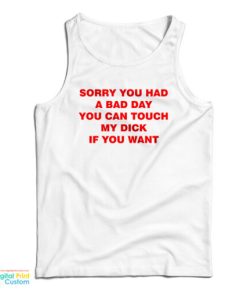 Sorry You Had A Bad Day You Can Touch My Dick If You Want Tank Top