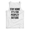 Stay Home It’s Too Peopley Outside Funny Tank Top For UNISEX