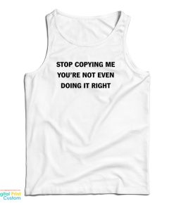 Stop Copying Me You’re Not Even Doing It Right Tank Top For UNISEX