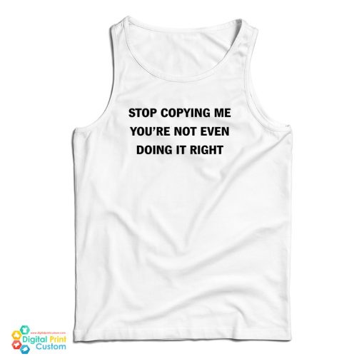 Stop Copying Me You’re Not Even Doing It Right Tank Top For UNISEX