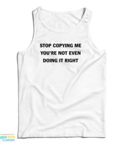 Stop Copying Me You’re Not Even Doing It Right Tank Top For UNISEX