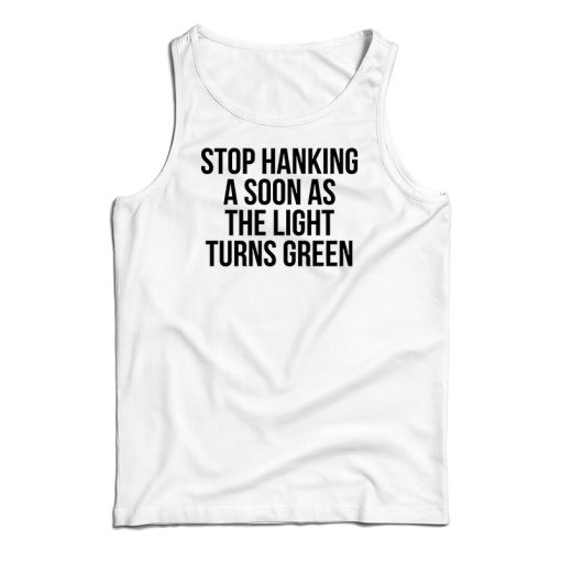 Stop Honking A Soon As The Light Turns Green Tank Top For UNISEX