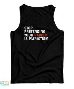Stop Pretending Your Racism Is Patriotism Tank Top For UNISEX