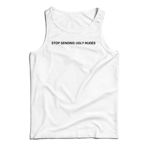 Stop Sending Ugly Nudes Tank Top For UNISEX