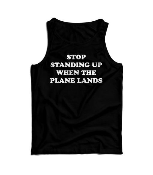 Stop Standing Up When The Plane Lands Tank Top For Men And Women