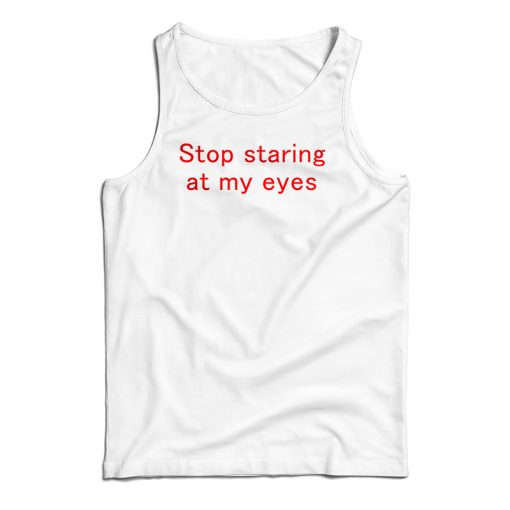 Stop Staring At My Eyes Tank Top For UNISEX