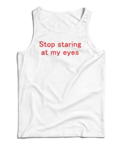 Stop Staring At My Eyes Tank Top For UNISEX