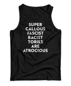 Super Callous Fascist Racist Tories Are Atrocious Tank Top For UNISEX