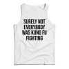 Surely Not Everybody Was Kung Fu Tank Top For Men’s And Women’s