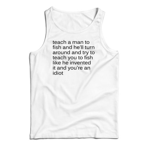 Teach A Man To Fish And He’ll Turn Around Tank Top For UNISEX