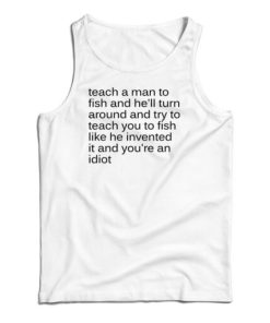 Teach A Man To Fish And He’ll Turn Around Tank Top For UNISEX