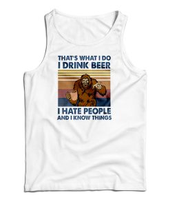 That’s What I Do I Drink Beer I Hate People And I Know Things Tank Top That’s What I Do I Drink Beer I Hate People And I Know Things Tank Top