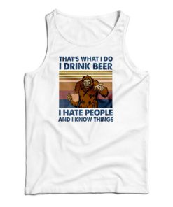 That’s What I Do I Drink Beer I Hate People And I Know Things Tank Top