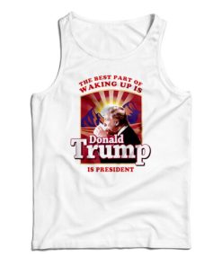 The Best Part Of Waking Up Is Donald Trump Is President Tank Top