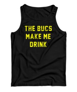 The Bucs Make Me Drink Tank Top For UNISEX