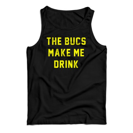 The Bucs Make Me Drink Tank Top For UNISEX