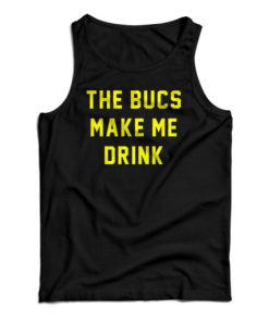 The Bucs Make Me Drink Tank Top For UNISEX