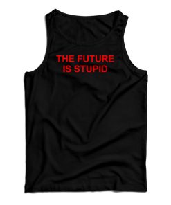 The Future Is Stupid Tank Top For UNISEX