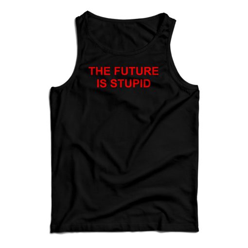 The Future Is Stupid Tank Top For UNISEX