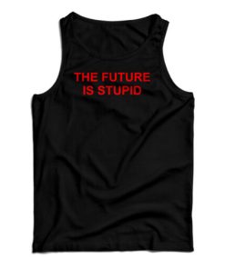 The Future Is Stupid Tank Top For UNISEX